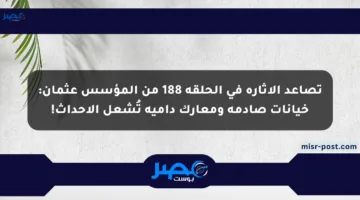 تصاعد الإثارة في الحلقة 188 من المؤسس عثمان: خيانات صادمة ومعارك دامية تُشعل الأحداث!